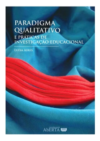 PARADIGMA
QUALITATIVO
E PRÁTICAS DE
INVESTIGAÇÃO EDUCACIONAL
Luísa Aires
 