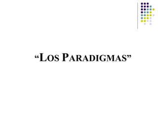 “LOS PARADIGMAS”
 