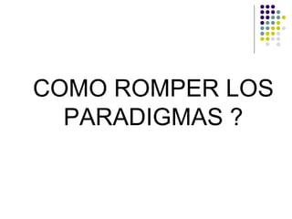 COMO ROMPER LOS
  PARADIGMAS ?
 
