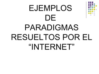 EJEMPLOS
       DE
  PARADIGMAS
RESUELTOS POR EL
   “INTERNET”
 