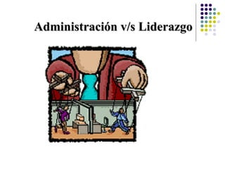 Administración v/s Liderazgo
 