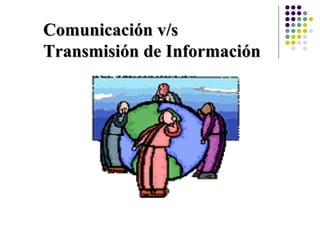 Comunicación v/s
Transmisión de Información
 
