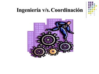 Ingeniería v/s. Coordinación
 