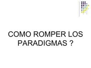 COMO ROMPER LOS
  PARADIGMAS ?
 