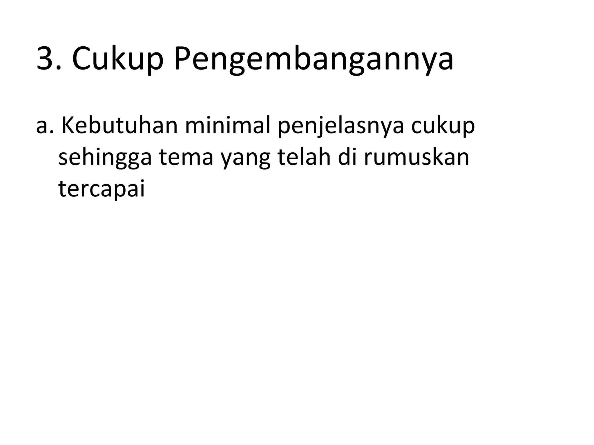3. Cukup Pengembangannya
a. Kebutuhan minimal penjelasnya cukup
   sehingga tema yang telah di rumuskan
   tercapai
 