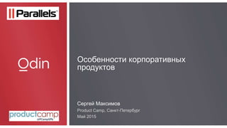 Особенности корпоративных
продуктов
Сергей Максимов
Product Camp, Санкт-Петербург
Maй 2015
 