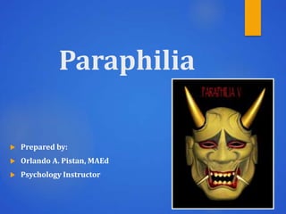 Paraphilia
 Prepared by:
 Orlando A. Pistan, MAEd
 Psychology Instructor
 