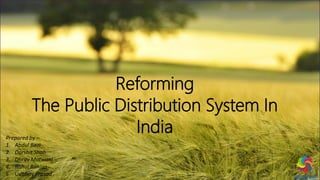 Reforming
The Public Distribution System In
IndiaPrepared by –
1. Abdul Bazi
2. Darshit Shah
3. Dhruv Motwani
4. Rahul Ranjan
5. Udbhav Prasad
 