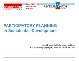 PARTICIPATORY PLANNING
in Sustainable Development


                          Joko Purwanto (Bojonegoro Institute)
             Elisa Sutanudjaja (Rujak Center for Urban Studies)



Generic
 