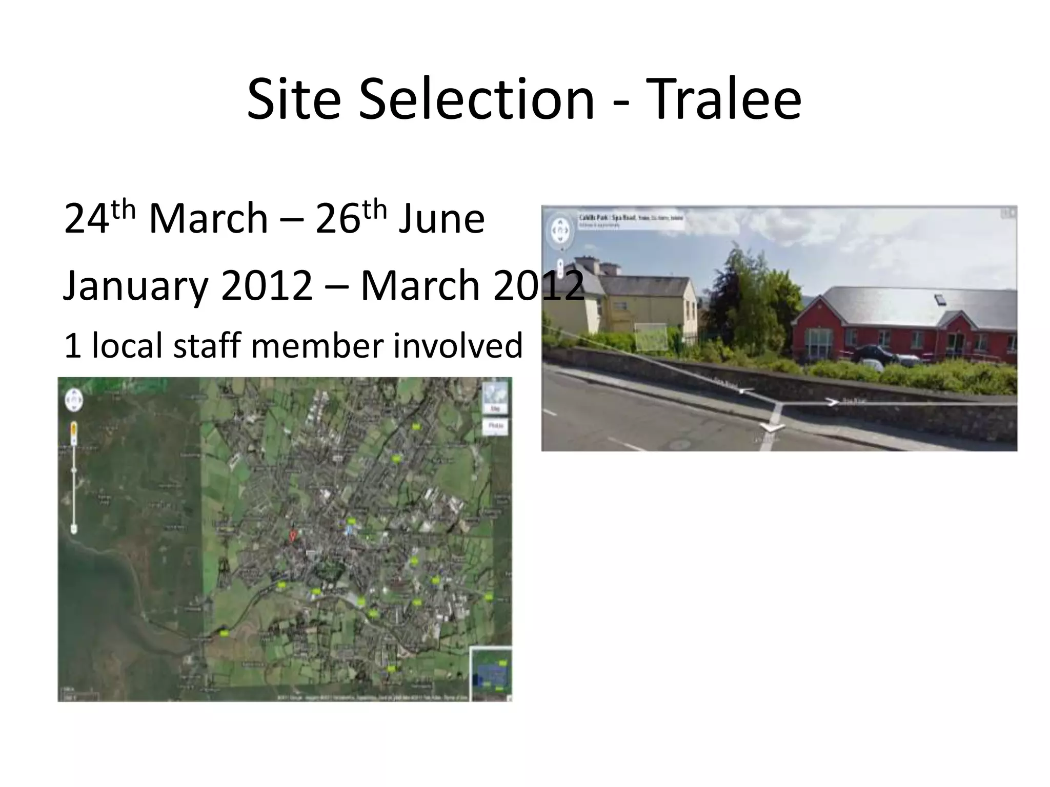 Site Selection - Tralee
24th March – 26th June
January 2012 – March 2012
1 local staff member involved
 