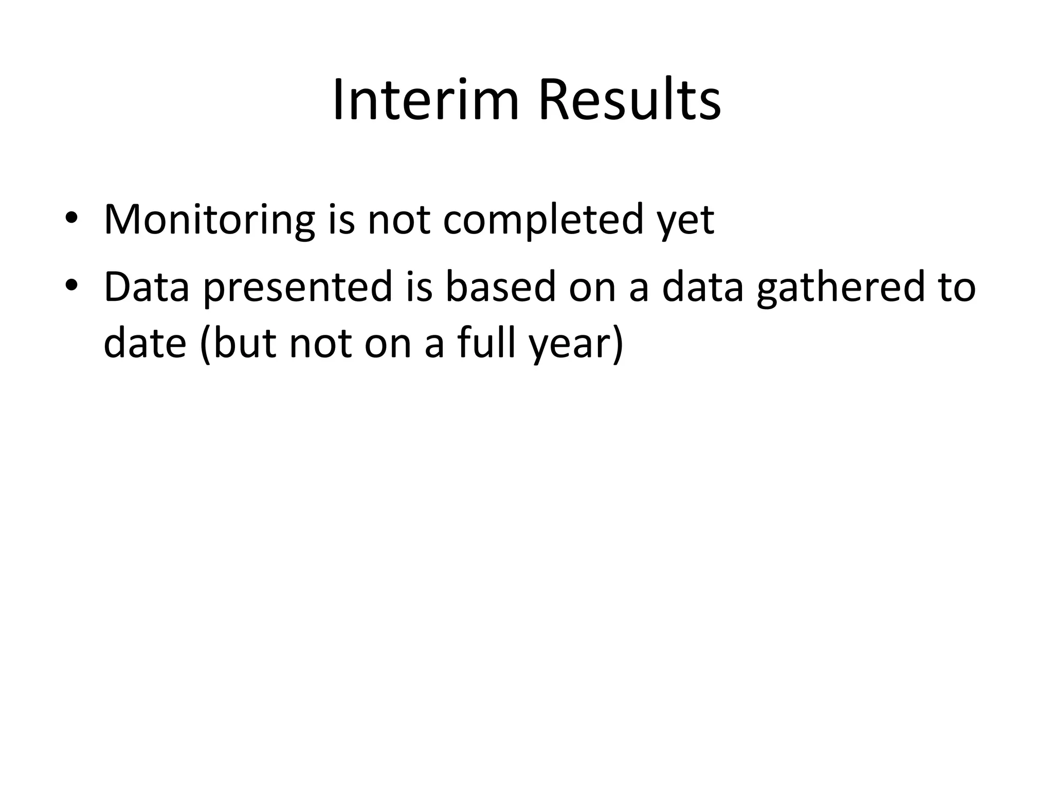 Interim Results
• Monitoring is not completed yet
• Data presented is based on a data gathered to
  date (but not on a full year)
 