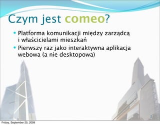 Czym jest comeo?
          Platforma komunikacji między zarządcą
           i właścicielami mieszkań
          Pierwszy ...