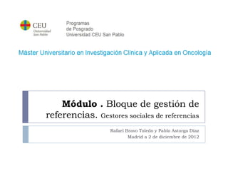 Módulo . Bloque de gestión de
referencias. Gestores sociales de referencias
                  Rafael Bravo Toledo y Pablo Astorga Díaz
                          Madrid a 2 de diciembre de 2012
 