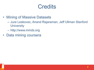 Credits
• Mining of Massive Datasets
– Jure Leskovec, Anand Rajaraman, Jeff Ullman Stanford
University
– http://www.mmds.org
• Data mining coursera
2
 