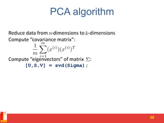PCA algorithm
50
Reduce data from -dimensions to -dimensions
Compute “covariance matrix”:
Compute “eigenvectors” of matrix :
[U,S,V] = svd(Sigma);
 