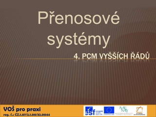 Přenosové
                       systémy
                                  4. PCM VYŠŠÍCH ŘÁDŮ




VOŠ pro praxi
reg. č.: CZ.1.07/2.1.00/32.0044
 