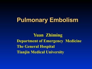 Pulmonary Embolism Yuan  Zhiming Department of Emergency  Medicine  The General Hospital Tianjin Medical University 