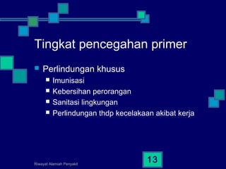 Riwayat Alamiah Penyakit
13
Tingkat pencegahan primer
 Perlindungan khusus
 Imunisasi
 Kebersihan perorangan
 Sanitasi lingkungan
 Perlindungan thdp kecelakaan akibat kerja
 