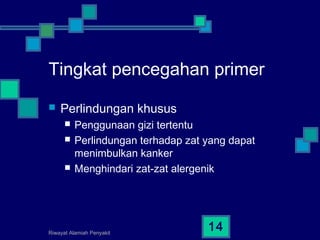 Riwayat Alamiah Penyakit
14
Tingkat pencegahan primer
 Perlindungan khusus
 Penggunaan gizi tertentu
 Perlindungan terhadap zat yang dapat
menimbulkan kanker
 Menghindari zat-zat alergenik
 