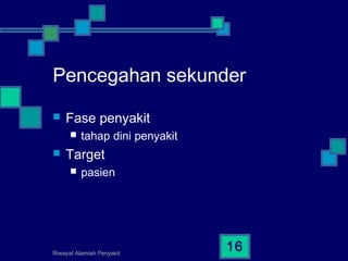 Riwayat Alamiah Penyakit
16
Pencegahan sekunder
 Fase penyakit
 tahap dini penyakit
 Target
 pasien
 
