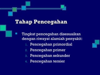 Tahap PencegahanTahap Pencegahan
 Tingkat pencegahan disesuaikan
dengan riwayat alamiah penyakit:
1. Pencegahan primordial
2. Pencegahan primer
3. Pencegahan sekunder
4. Pencegahan tersier
 