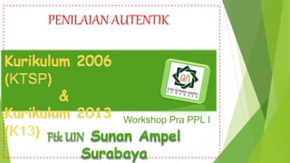 PENILAIAN AUTENTIK
Workshop Pra PPL I
 