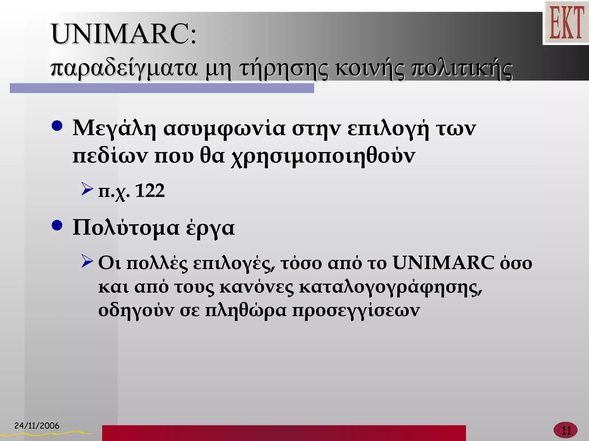 UNIMARC:   παραδείγματα μη τήρησης κοινής πολιτικής Μεγάλη ασυμφωνία στην επιλογή των πεδίων που θα χρησιμοποιηθούν  π.χ. 122 Πολύτομα έργα Οι πολλές επιλογές, τόσο από το  UNIMARC  όσο και από τους κανόνες καταλογογράφησης, οδηγούν σε πληθώρα προσεγγίσεων 