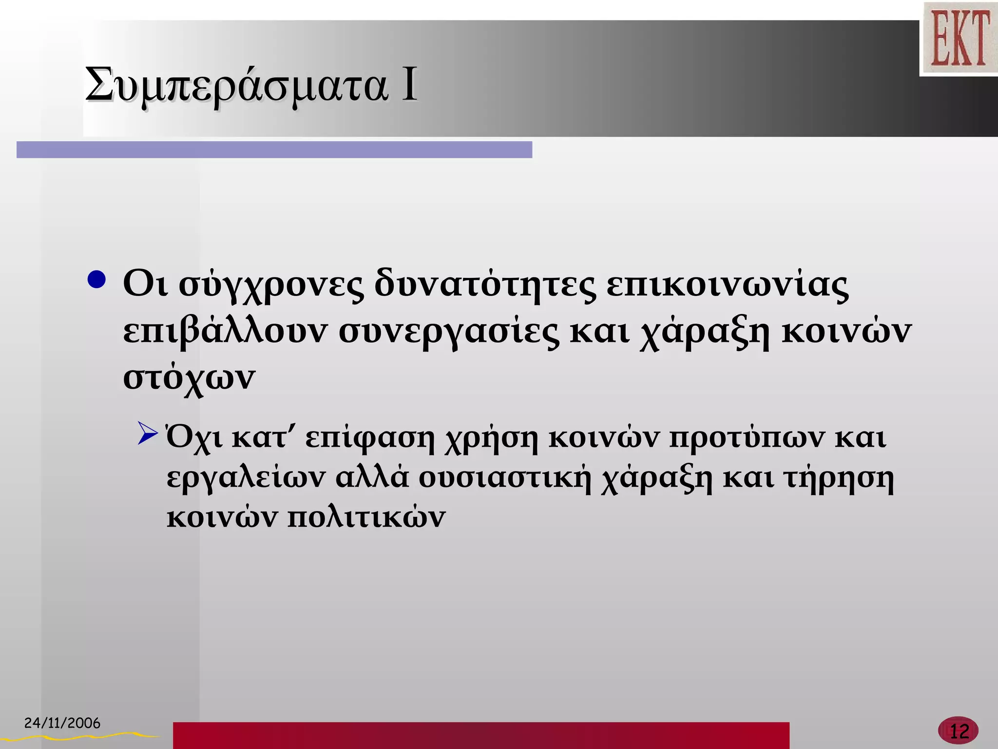 Συμπεράσματα  I Οι σύγχρονες δυνατότητες επικοινωνίας επιβάλλουν συνεργασίες και χάραξη κοινών στόχων Όχι κατ’ επίφαση χρήση κοινών προτύπων και εργαλείων αλλά ουσιαστική χάραξη και τήρηση κοινών πολιτικών 