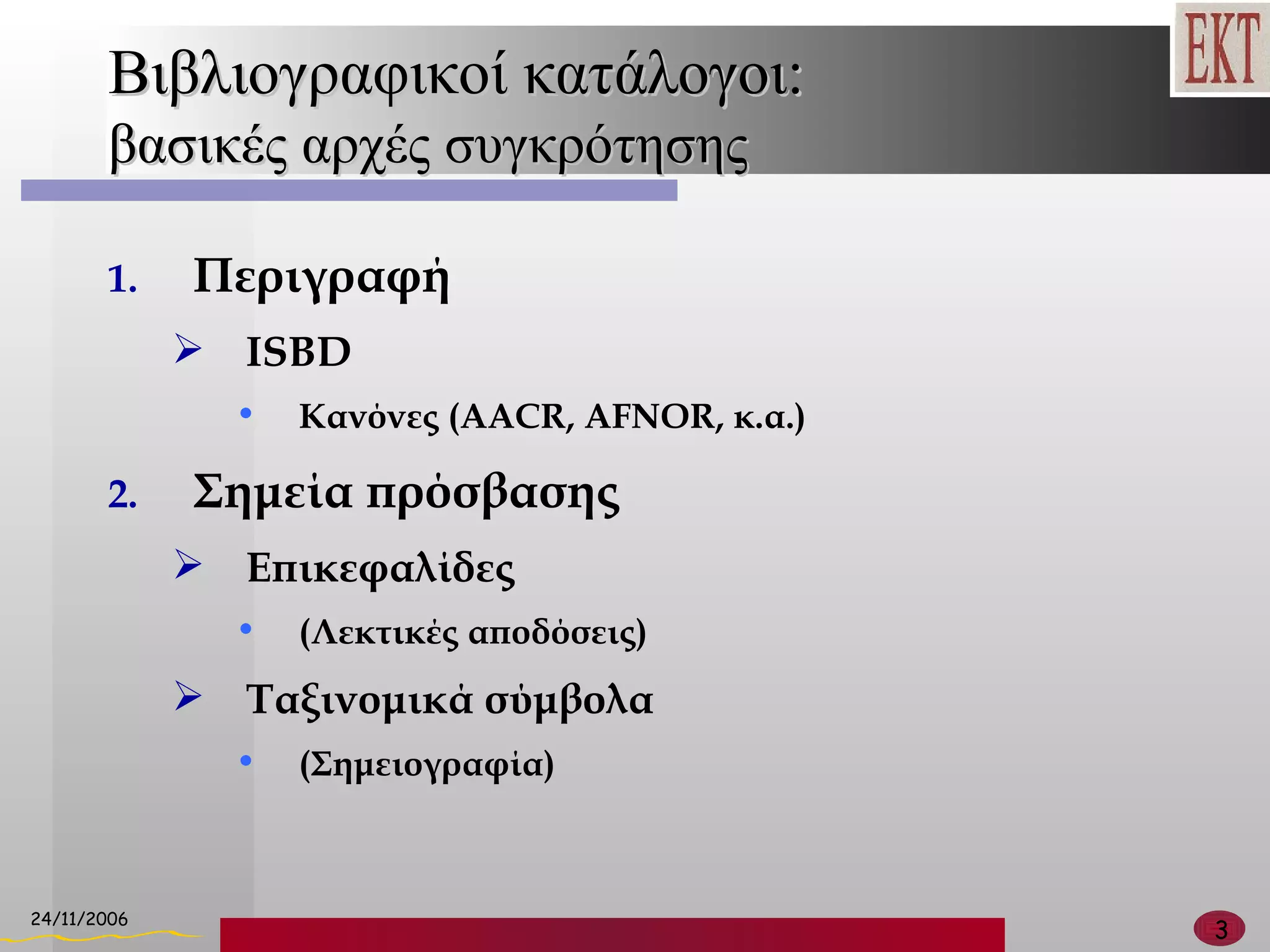 Βιβλιογραφικοί κατάλογοι: βασικές αρχές συγκρότησης Περιγραφή ISBD Κανόνες ( AACR ,  AFNOR,  κ.α.) Σημεία πρόσβασης Επικεφαλίδες  (Λεκτικές αποδόσεις) Ταξινομικά σύμβολα  (Σημειογραφία) 