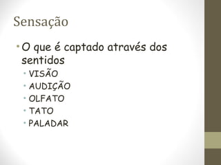 Sensação
•O que é captado através dos
sentidos
• VISÃO
• AUDIÇÃO
• OLFATO
• TATO
• PALADAR
 
