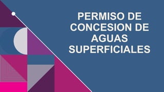 PERMISO DE
CONCESION DE
AGUAS
SUPERFICIALES
 