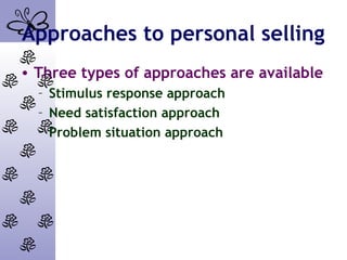 Approaches to personal selling
• Three types of approaches are available
– Stimulus response approach
– Need satisfaction approach
– Problem situation approach
 