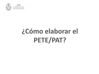 ¿Cómo elaborar el
PETE/PAT?
 