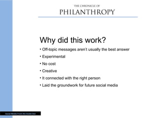 Why did this work? Off-topic messages aren’t usually the best answer Experimental No cost Creative It connected with the right person Laid the groundwork for future social media 
