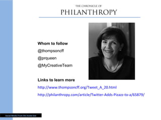 Whom to follow @thompsoncff @prqueen @MyCreativeTeam Links to learn more http://www.thompsoncff.org/Tweet_A_20.html http://philanthropy.com/article/Twitter-Adds-Pizazz-to-a/65879/ 