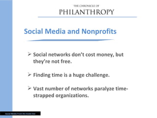 Social networks don ’t cost money, but they’re not free. Finding time is a huge challenge.  Vast number of networks paralyze time-strapped organizations. Social Media and Nonprofits 