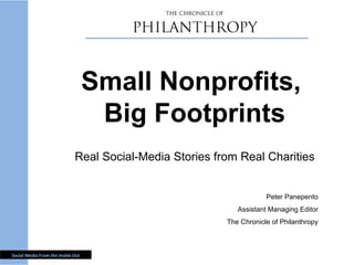 Small Nonprofits,  Big Footprints Real Social-Media Stories from Real Charities Peter Panepento Assistant Managing Editor The Chronicle of Philanthropy 