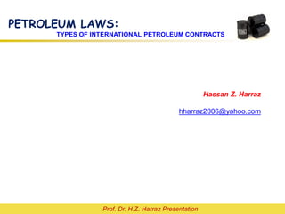Prof. Dr. H.Z. Harraz Presentation
PETROLEUM LAWS:
TYPES OF INTERNATIONAL PETROLEUM CONTRACTS
Hassan Z. Harraz
hharraz2006@yahoo.com
 