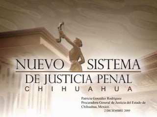 Patricia González Rodríguez
Procuradora General de Justicia del Estado de
Chihuahua, Mexico.
                2 DICIEMBRE 2009
 