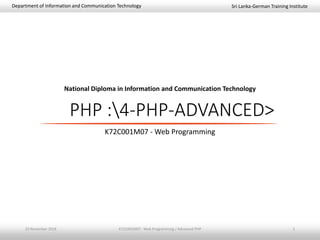 Sri Lanka-German Training InstituteDepartment of Information and Communication Technology
National Diploma in Information and Communication Technology
PHP :4-PHP-ADVANCED>
K72C001M07 - Web Programming
23 November 2018 K72C001M07 - Web Programming / Advanced PHP 1
 
