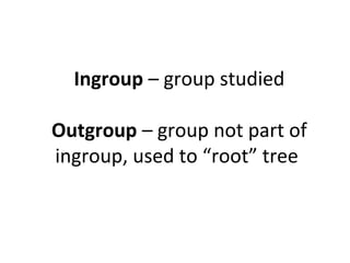 Ingroup – group studied 
Outgroup – group not part of 
ingroup, used to “root” tree 
 