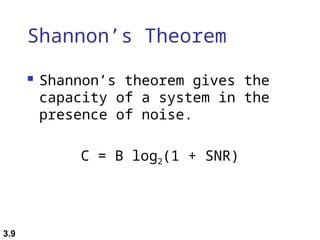3.9
Shannon’s Theorem
 Shannon’s theorem gives the
capacity of a system in the
presence of noise.
C = B log2(1 + SNR)
 