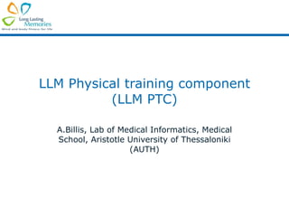 LLM Physical training component (LLM PTC) A.Billis, Lab of Medical Informatics, Medical School, Aristotle University of Thessaloniki (AUTH) 