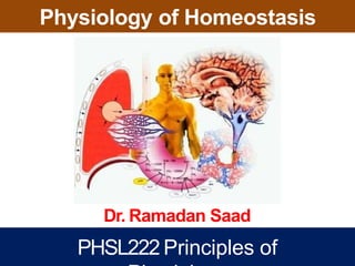 Physiology of Homeostasis
Dr. Ramadan Saad
PHSL222 Principles of
 