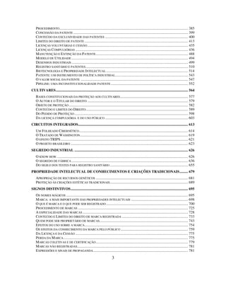 3
PROCEDIMENTO.......................................................................................................................................... 385
CONCESSÃO DA PATENTE ........................................................................................................................... 399
CONTEÚDO DA EXCLUSIVIDADE DAS PATENTES ......................................................................................... 400
LIMITES DO DIREITO DE PATENTE ............................................................................................................... 413
LICENÇAS VOLUNTÁRIAS E CESSÃO............................................................................................................ 435
LICENÇAS COMPULSÓRIAS ......................................................................................................................... 436
MANUTENÇÃO E EXTINÇÃO DA PATENTE................................................................................................... 488
MODELO DE UTILIDADE ............................................................................................................................. 494
DESENHOS INDUSTRIAIS ............................................................................................................................. 499
REGISTRO SANITÁRIO E PATENTES.............................................................................................................. 510
BIOTECNOLOGIA E PROPRIEDADE INTELECTUAL........................................................................................ 514
PATENTE: UM INSTRUMENTO DE POLÍTICA INDUSTRIAL.............................................................................. 543
O VALOR SOCIAL DA PATENTE ................................................................................................................... 547
PIPELINE: UMA INCONSTITUCIONALIDADE PATENTE................................................................................... 552
CULTIVARES.............................................................................................................................................. 564
BASES CONSTITUCIONAIS DA PROTEÇÃO AOS CULTIVARES......................................................................... 577
O AUTOR E O TITULAR DO DIREITO ............................................................................................................ 579
OBJETO DE PROTEÇÃO ................................................................................................................................ 582
CONTEÚDO E LIMITES DO DIREITO.............................................................................................................. 589
DO PEDIDO DE PROTEÇÃO.......................................................................................................................... 598
DA LICENÇA COMPULSÓRIA E DO USO PÚBLICO ......................................................................................... 603
CIRCUITOS INTEGRADOS...................................................................................................................... 613
UM FOLHEADO CIBERNÉTICO..................................................................................................................... 614
O TRATADO DE WASHINGTON.................................................................................................................... 619
O EFEITO TRIPS......................................................................................................................................... 621
O PROJETO BRASILEIRO .............................................................................................................................. 623
SEGREDO INDUSTRIAL .......................................................................................................................... 626
O KNOW HOW. ............................................................................................................................................ 626
O SEGREDO DE FÁBRICA ............................................................................................................................. 636
DO SIGILO DOS TESTES PARA REGISTRO SANITÁRIO.................................................................................... 655
PROPRIEDADE INTELECTUAL DE CONHECIMENTOS E CRIAÇÕES TRADICIONAIS......... 679
APROPRIAÇÃO DE RECURSOS GENÉTICOS ................................................................................................... 681
PROTEÇÃO ÀS CRIAÇÕES ESTÉTICAS TRADICIONAIS.................................................................................... 689
SIGNOS DISTINTIVOS.............................................................................................................................. 695
OS NOMES MÁGICOS ................................................................................................................................... 695
MARCA: A MAIS IMPORTANTE DAS PROPRIEDADES INTELECTUAIS ............................................................. 698
O QUE É MARCA E O QUE PODE SER REGISTRADO........................................................................................ 700
PROCEDIMENTO DE MARCAS ...................................................................................................................... 725
A ESPECIALIDADE DAS MARCAS ................................................................................................................. 728
CONTEÚDO E LIMITES DO DIREITO DE MARCA REGISTRADA ....................................................................... 733
QUEM PODE SER PROPRIETÁRIO DE MARCAS............................................................................................... 743
EFEITOS DO USO SOBRE A MARCA............................................................................................................... 754
OS EFEITOS DA CONHECIMENTO DA MARCA PELO PÚBLICO ........................................................................ 759
DA LICENÇA E DA CESSÃO ......................................................................................................................... 775
PERDA DA MARCA...................................................................................................................................... 775
MARCAS COLETIVAS E DE CERTIFICAÇÃO................................................................................................... 779
MARCAS NÃO REGISTRADAS....................................................................................................................... 781
EXPRESSÕES E SINAIS DE PROPAGANDA...................................................................................................... 781
 