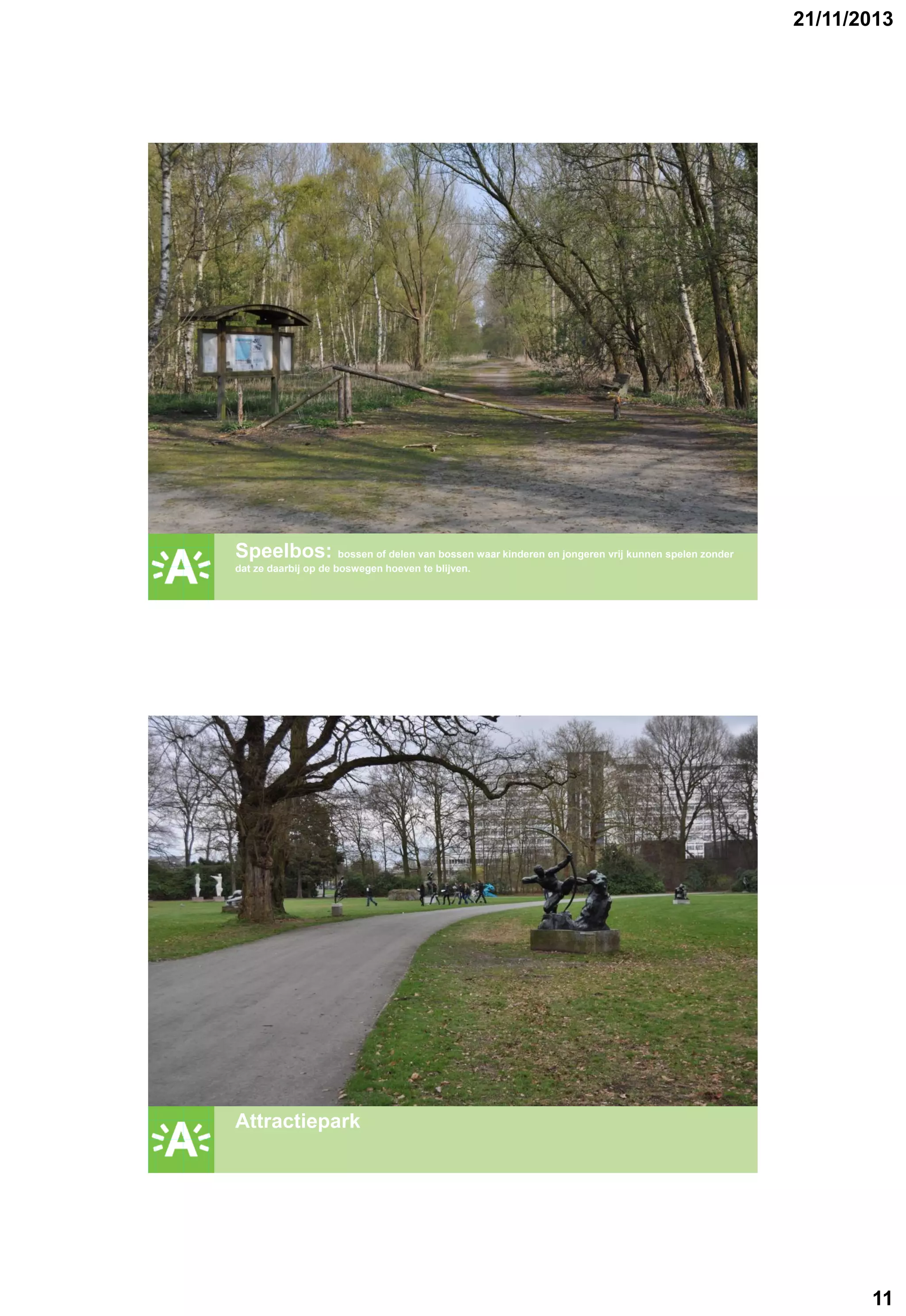 21/11/2013

GROENPLAN

Speelbos: bossen of delen van bossen waar kinderen en jongeren vrij kunnen spelen zonder
dat ze daarbij op de boswegen hoeven te blijven.

GROENPLAN

Attractiepark

11

 