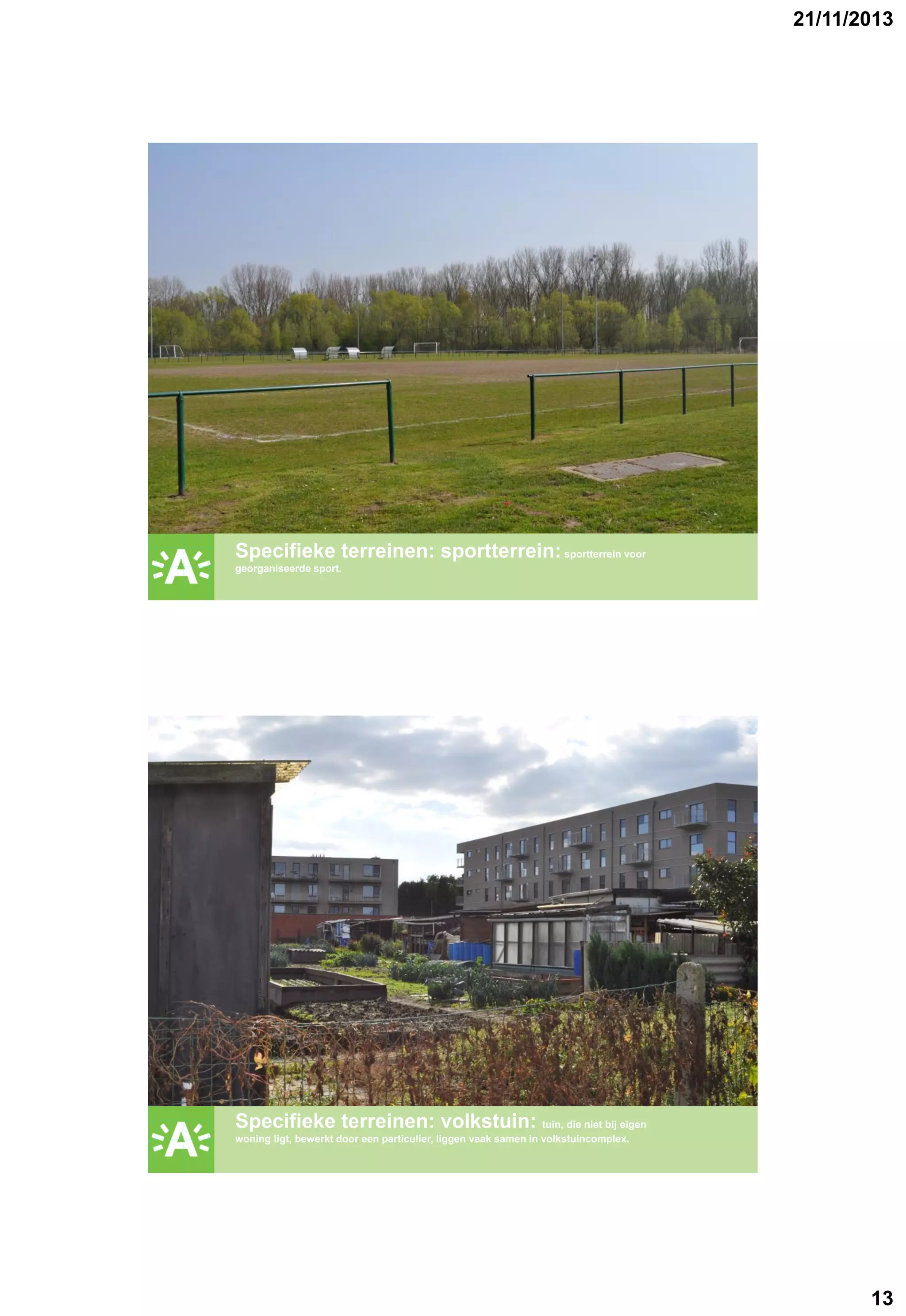 21/11/2013

GROENPLAN

Specifieke terreinen: sportterrein: sportterrein voor
georganiseerde sport.

GROENPLAN

Specifieke terreinen: volkstuin: tuin, die niet bij eigen
woning ligt, bewerkt door een particulier, liggen vaak samen in volkstuincomplex.

13

 