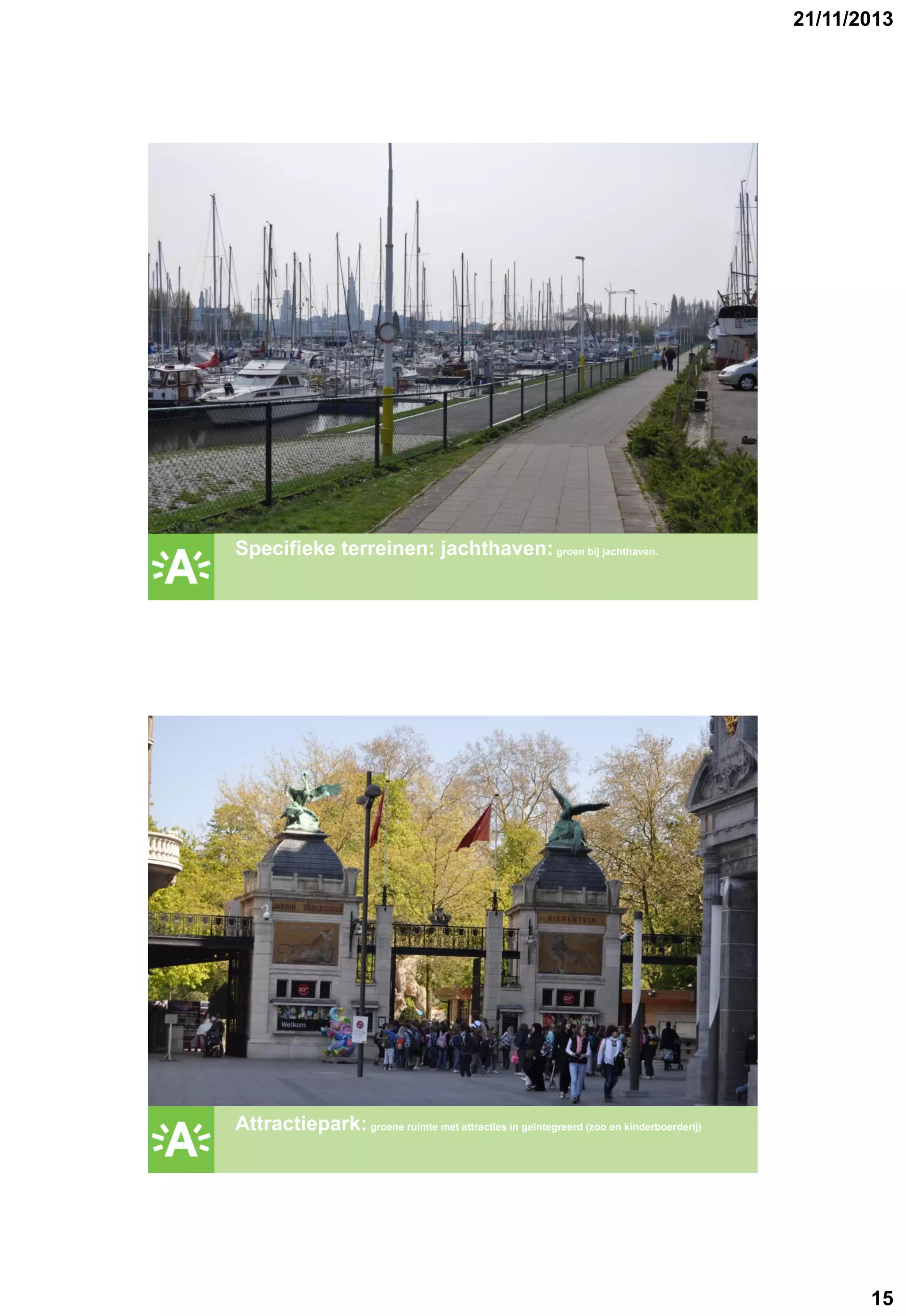 21/11/2013

GROENPLAN

Specifieke terreinen: jachthaven: groen bij jachthaven.

GROENPLAN

Attractiepark: groene ruimte met attracties in geïntegreerd (zoo en kinderboerderij)

15

 