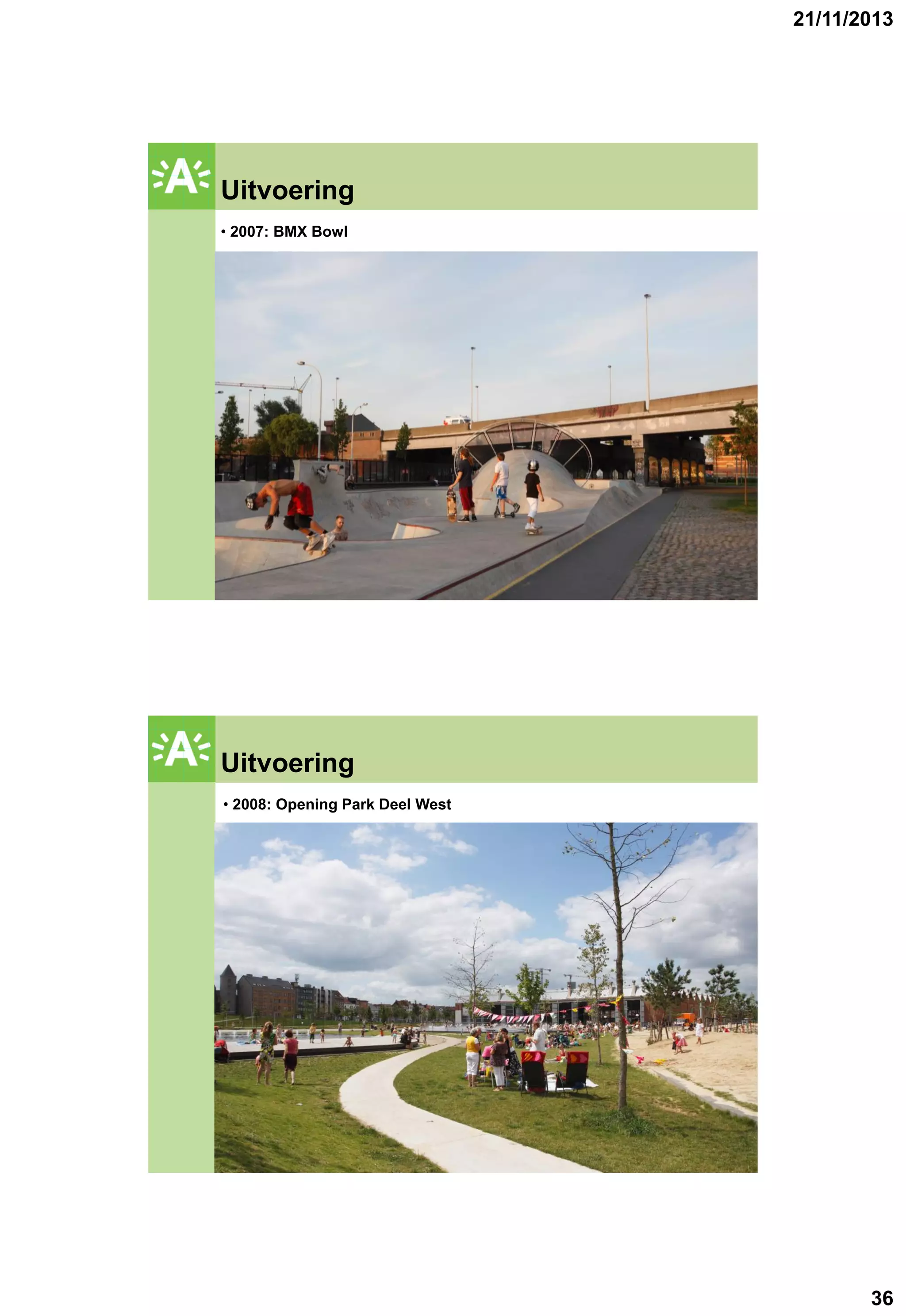 21/11/2013

Uitvoering

GROENPLAN

• 2007: BMX Bowl

Uitvoering

GROENPLAN

• 2008: Opening Park Deel West

36

 