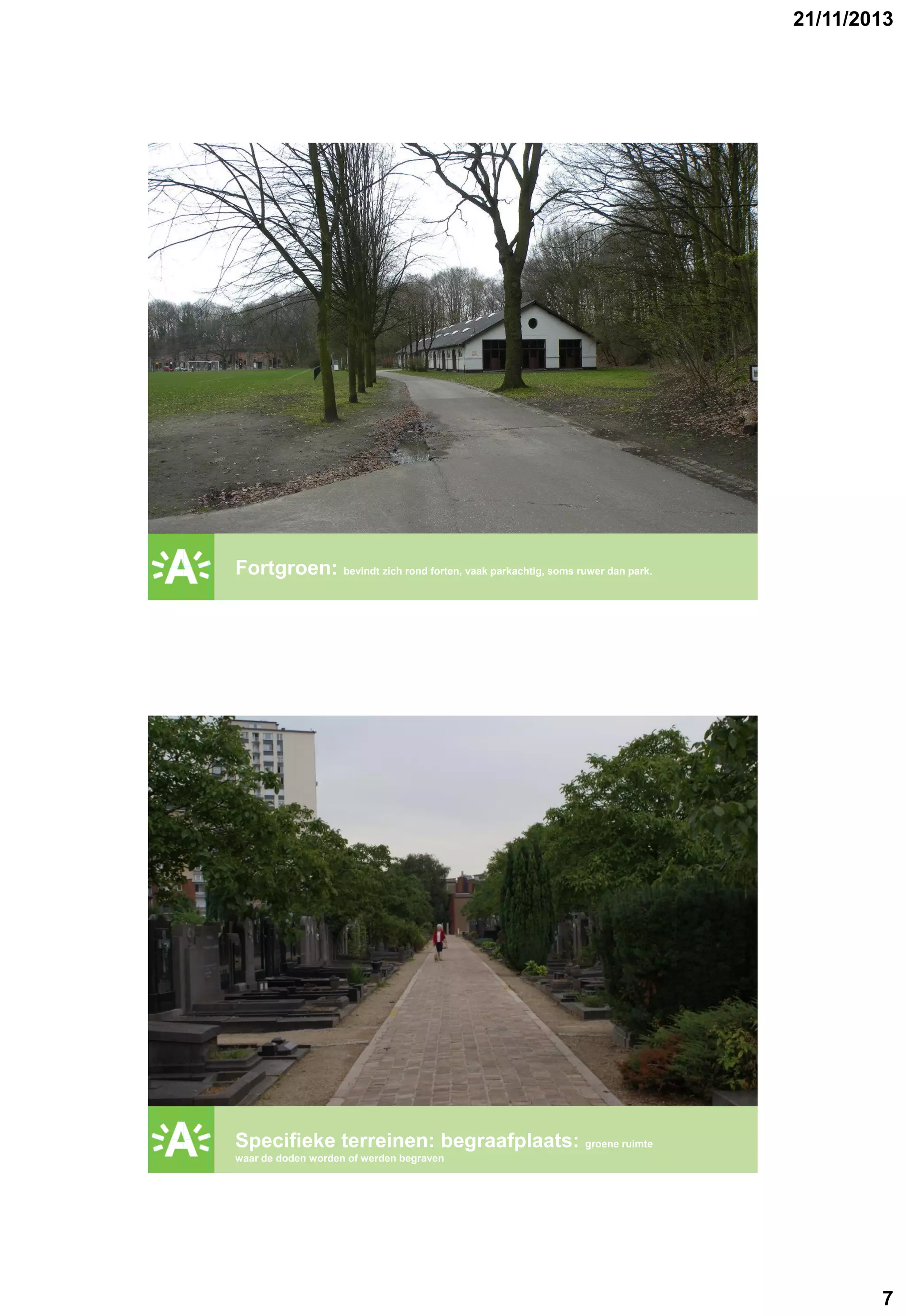 21/11/2013

GROENPLAN

Fortgroen: bevindt zich rond forten, vaak parkachtig, soms ruwer dan park.

GROENPLAN

Specifieke terreinen: begraafplaats: groene ruimte
waar de doden worden of werden begraven

7

 